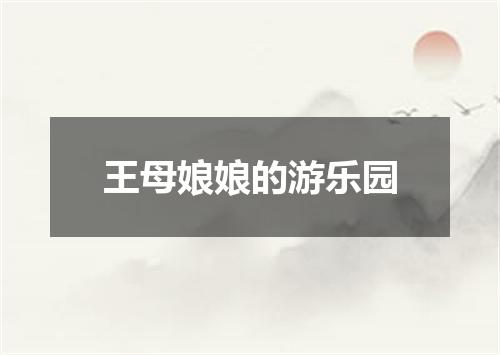 王母娘娘的游乐园