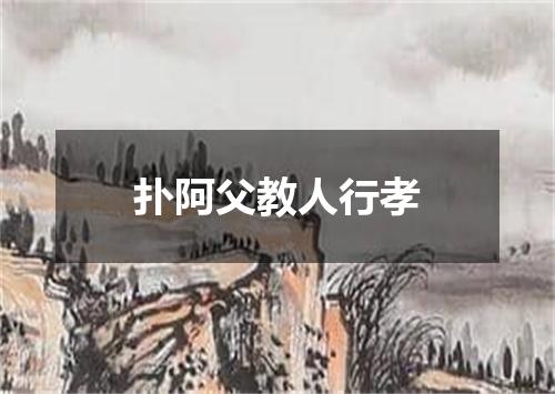 扑阿父教人行孝