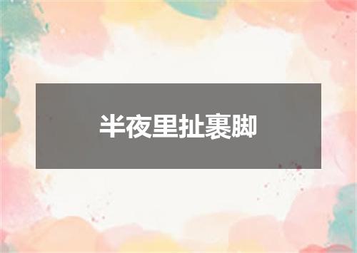 半夜里扯裹脚