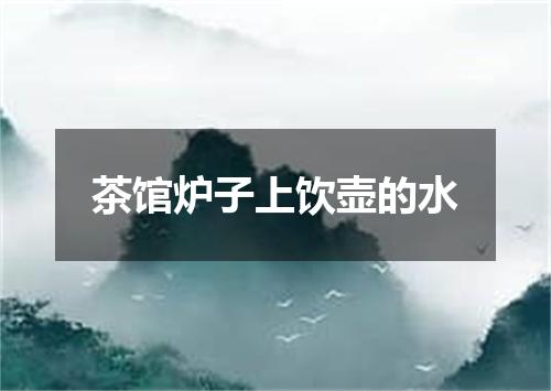 茶馆炉子上饮壶的水