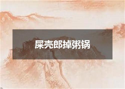 屎壳郎掉粥锅