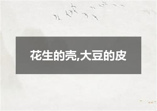 花生的壳,大豆的皮