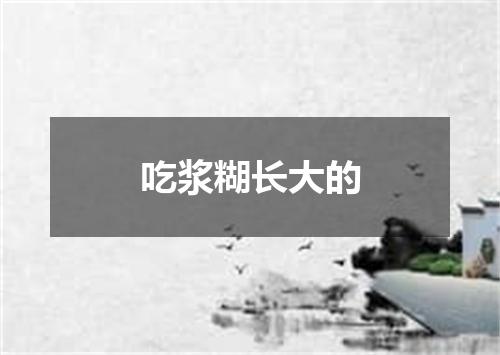 吃浆糊长大的