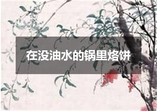 在没油水的锅里烙饼