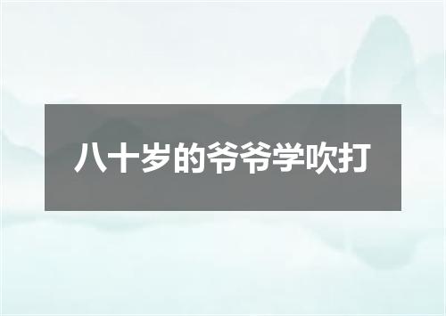 八十岁的爷爷学吹打