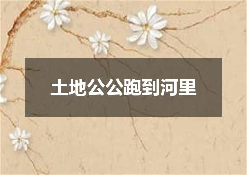 土地公公跑到河里