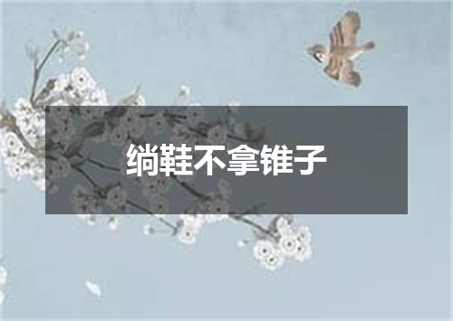 绱鞋不拿锥子