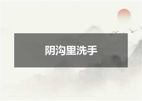 阴沟里洗手