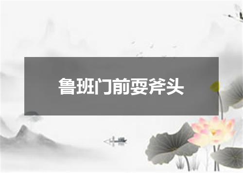 鲁班门前耍斧头
