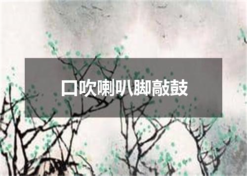 口吹喇叭脚敲鼓