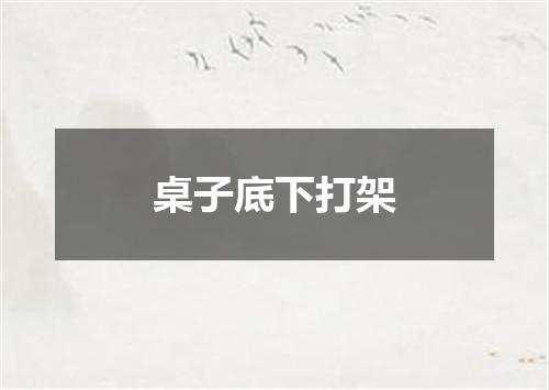桌子底下打架
