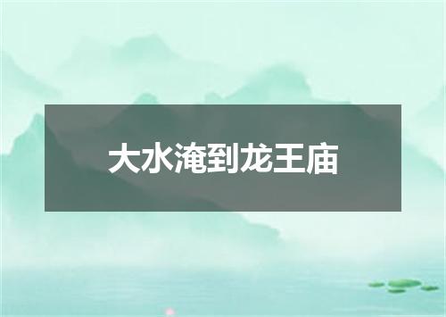 大水淹到龙王庙