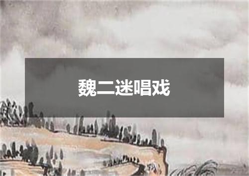 魏二迷唱戏