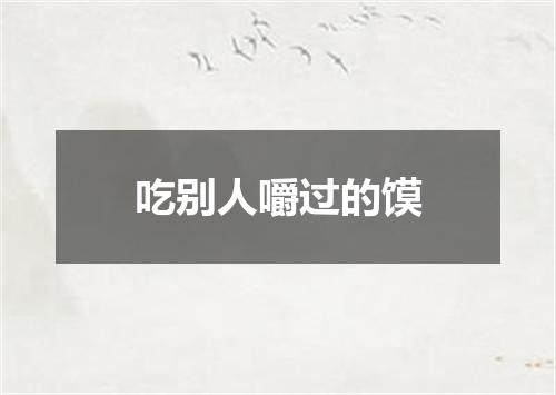 吃别人嚼过的馍