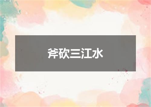 斧砍三江水