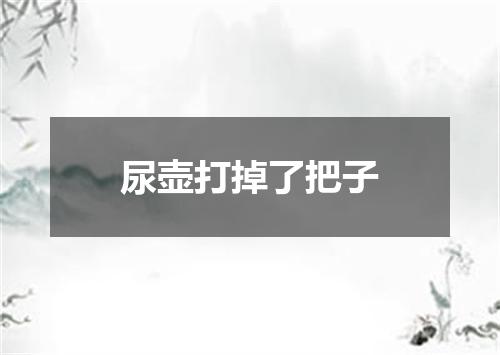 尿壶打掉了把子