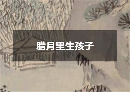 腊月里生孩子