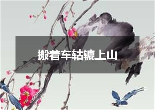 搬着车轱辘上山