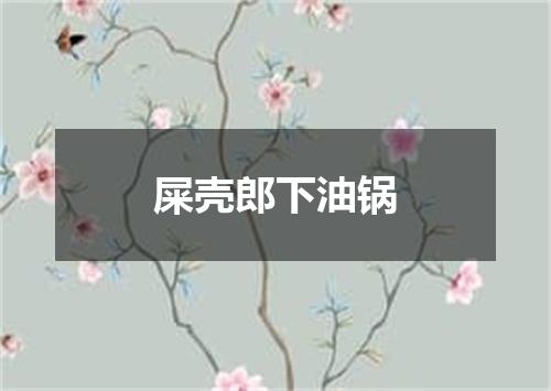 屎壳郎下油锅
