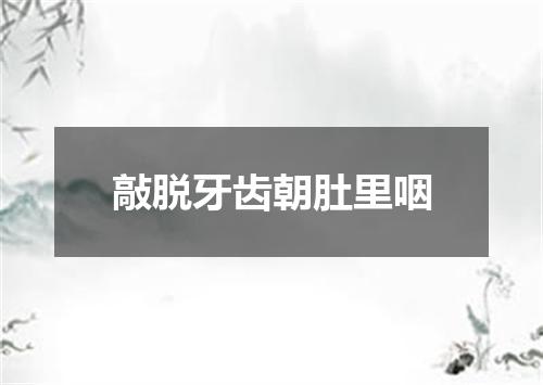 敲脱牙齿朝肚里咽