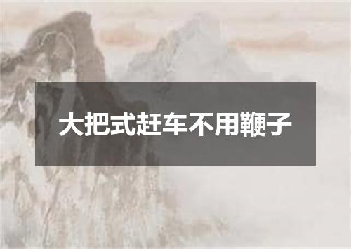 大把式赶车不用鞭子