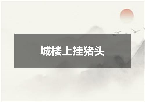 城楼上挂猪头