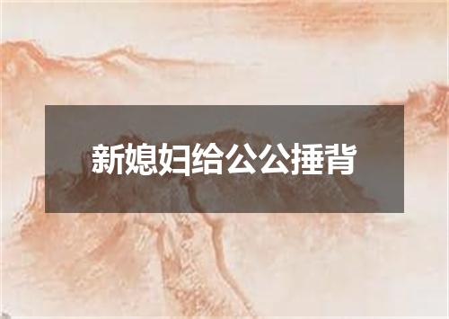 新媳妇给公公捶背