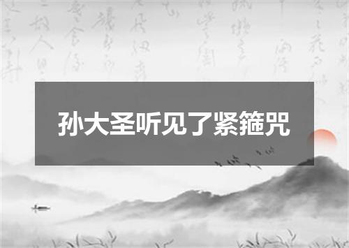 孙大圣听见了紧箍咒