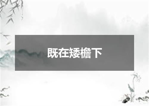 既在矮檐下