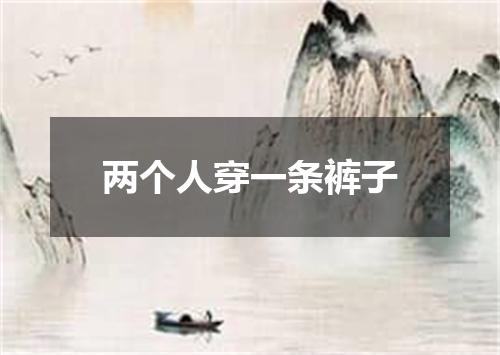 两个人穿一条裤子
