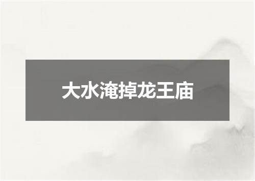 大水淹掉龙王庙