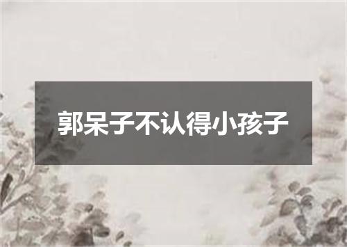 郭呆子不认得小孩子