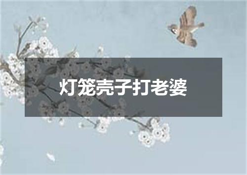 灯笼壳子打老婆