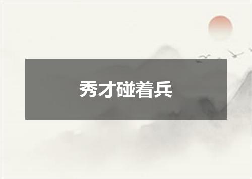 秀才碰着兵