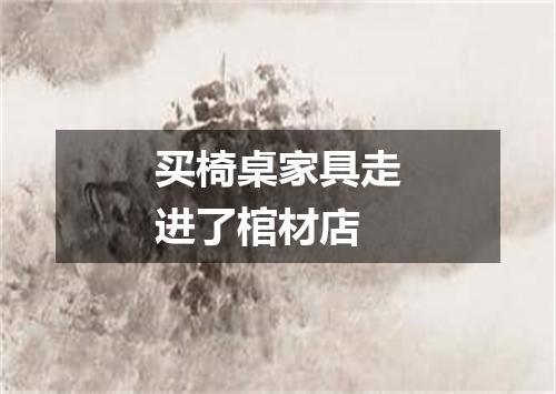 买椅桌家具走进了棺材店