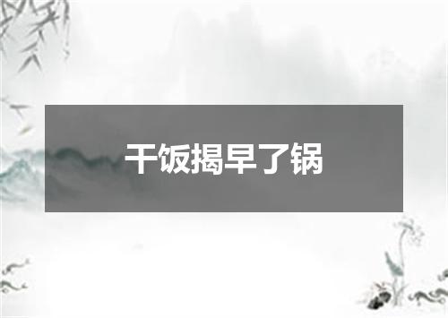 干饭揭早了锅
