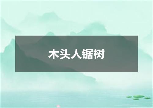 木头人锯树