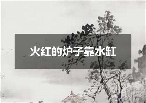 火红的炉子靠水缸