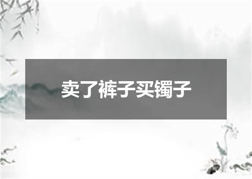 卖了裤子买镯子