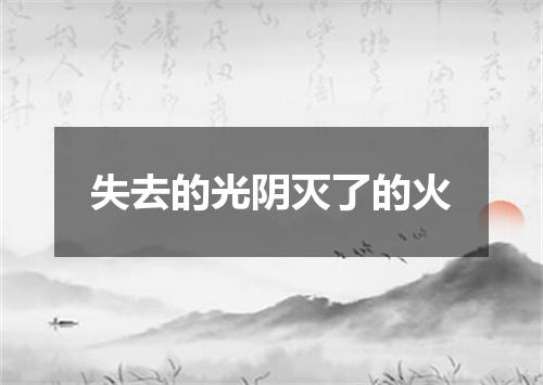 失去的光阴灭了的火