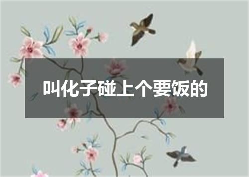 叫化子碰上个要饭的