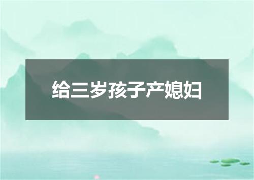 给三岁孩子产媳妇