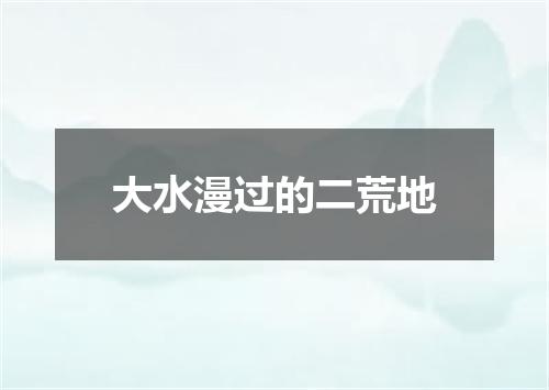 大水漫过的二荒地