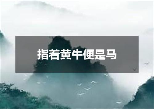 指着黄牛便是马