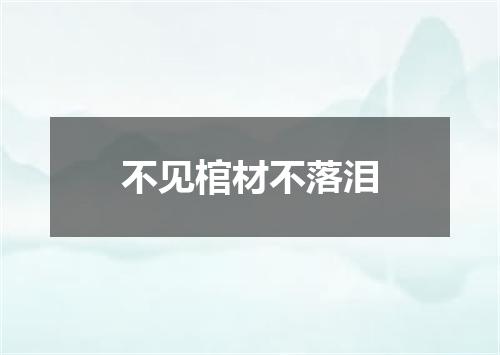 不见棺材不落泪