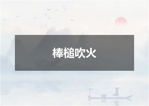 棒槌吹火