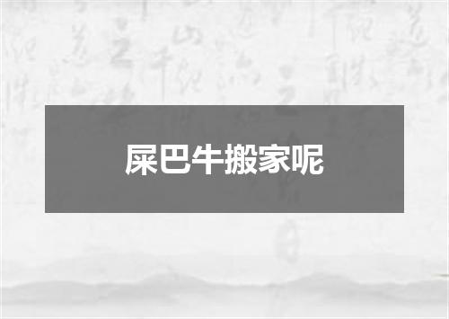 屎巴牛搬家呢