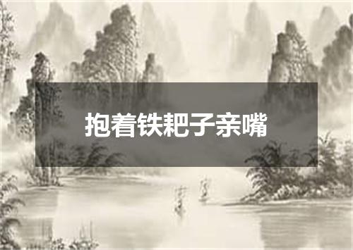 抱着铁耙子亲嘴