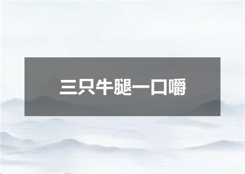 三只牛腿一口嚼
