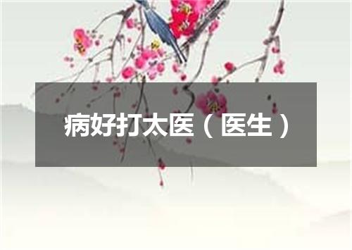 病好打太医（医生）